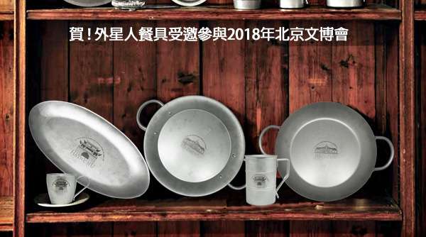 賀 ! 外星人餐具受邀參與2018年北京文博會